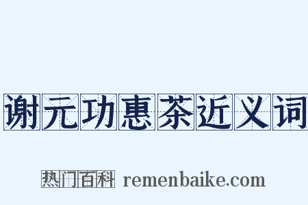 谢元功惠茶近义词是什么意思的图片